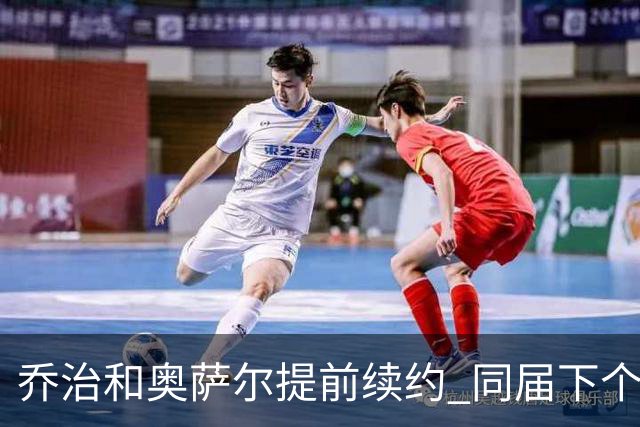乔治&奥萨尔提前续约 同届下个会是谁？米勒有望2亿 波杰尚需观望