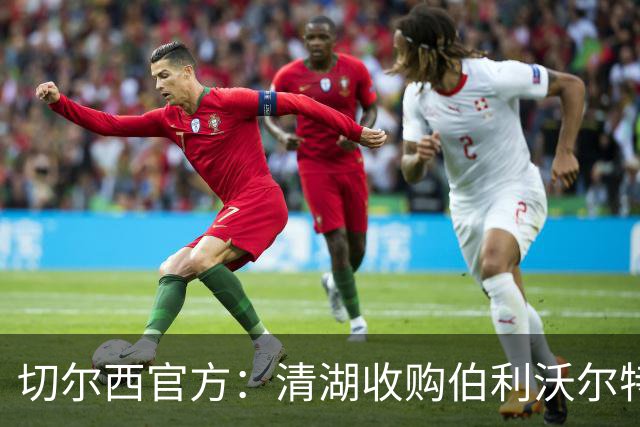 切尔西官方：清湖收购伯利/沃尔特股份，将获得俱乐部完全控制权