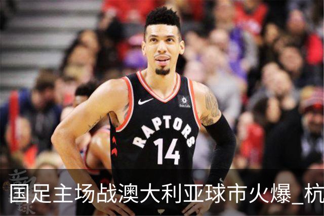 国足主场战澳大利亚球市火爆 杭州已经准备好了！