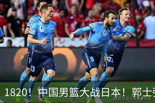 1820！中国男篮大战日本！郭士强极有可能做出以下四个调整
