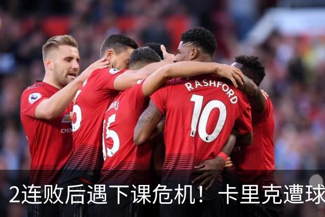 2连败后遇下课危机！卡里克遭球迷怒骂，曝意大利名帅或接手曼联